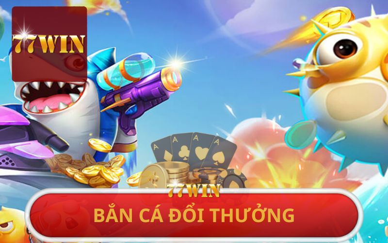 BẮN CÁ ĐỔI THƯỞNG 77WIN