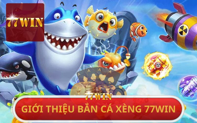 GIỚI THIỆU BẮN CÁ XÈNG TẠI 77WIN