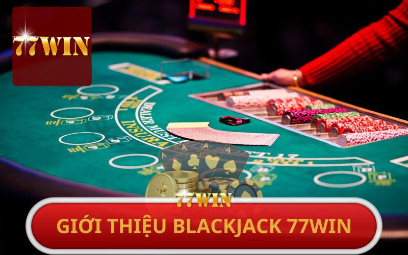 GIỚI THIỆU BLACKJACK TẠI 77WIN