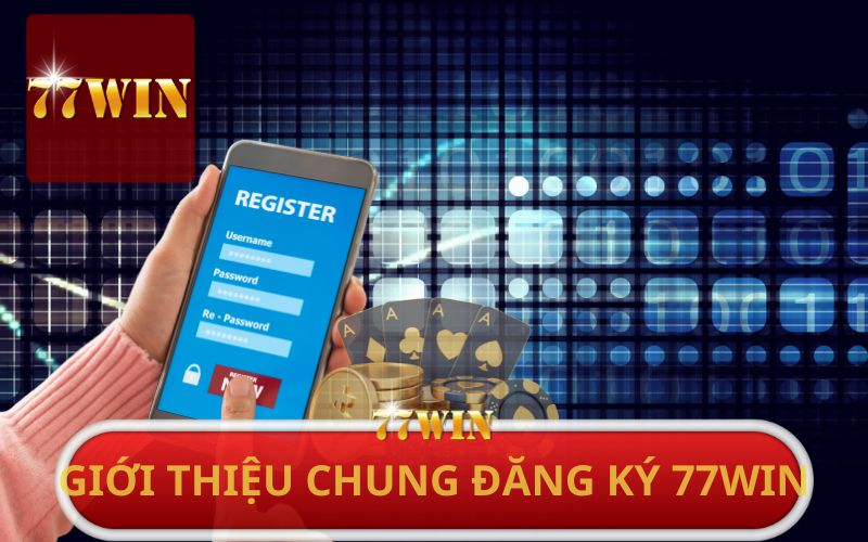 GIỚI THIỆU CHUNG VỀ ĐĂNG KÝ 77WIN